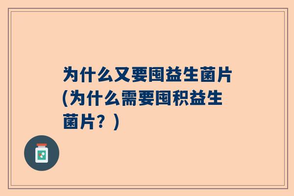 为什么又要囤益生菌片(为什么需要囤积益生菌片？)