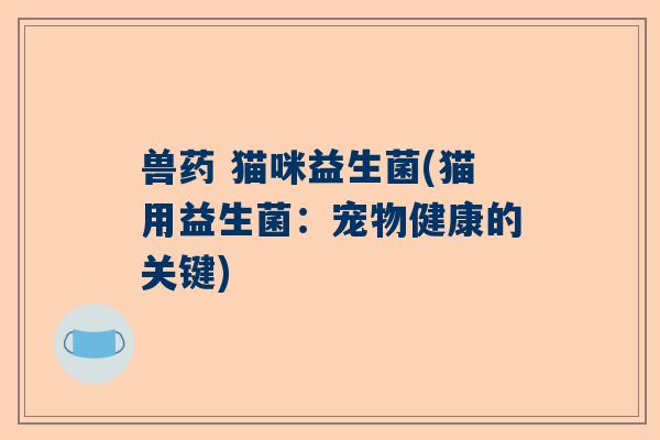 兽药 猫咪益生菌(猫用益生菌：宠物健康的关键)