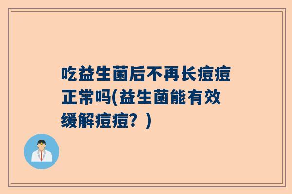 吃益生菌后不再长痘痘正常吗(益生菌能有效缓解痘痘？)