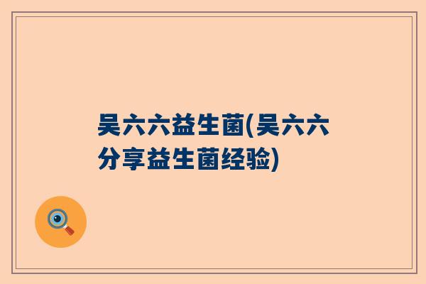 吴六六益生菌(吴六六分享益生菌经验)