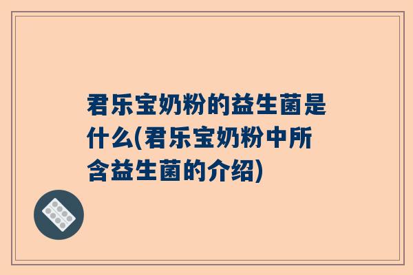 君乐宝奶粉的益生菌是什么(君乐宝奶粉中所含益生菌的介绍)