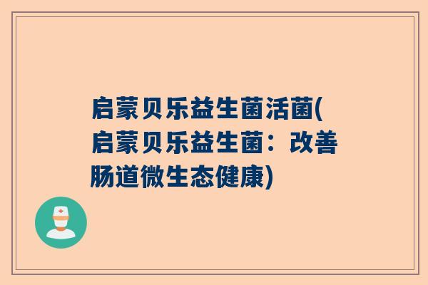 启蒙贝乐益生菌活菌(启蒙贝乐益生菌：改善肠道微生态健康)