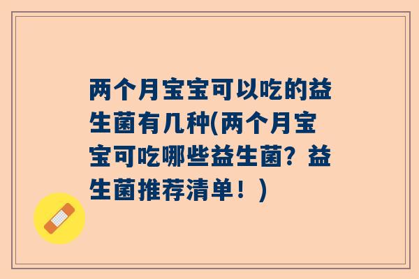 两个月宝宝可以吃的益生菌有几种(两个月宝宝可吃哪些益生菌？益生菌推荐清单！)
