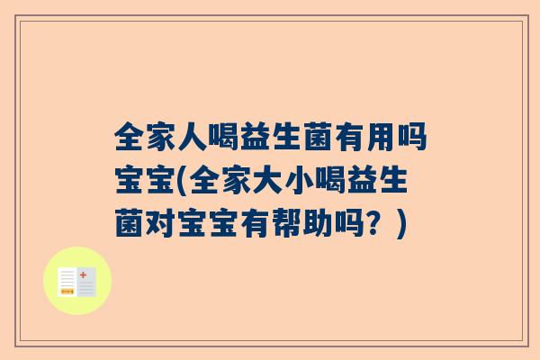 全家人喝益生菌有用吗宝宝(全家大小喝益生菌对宝宝有帮助吗？)