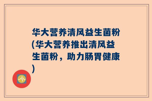 华大营养清风益生菌粉(华大营养推出清风益生菌粉，助力肠胃健康)