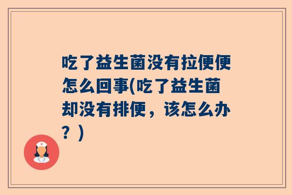 吃了益生菌没有拉便便怎么回事(吃了益生菌却没有排便，该怎么办？)