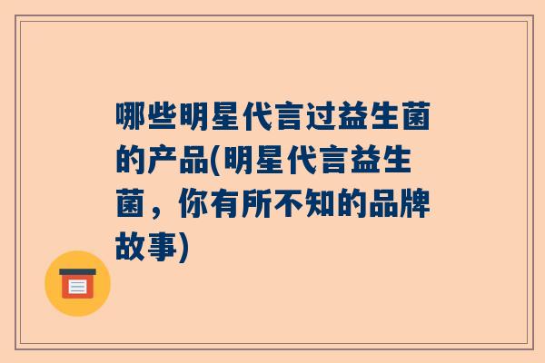 哪些明星代言过益生菌的产品(明星代言益生菌，你有所不知的品牌故事)