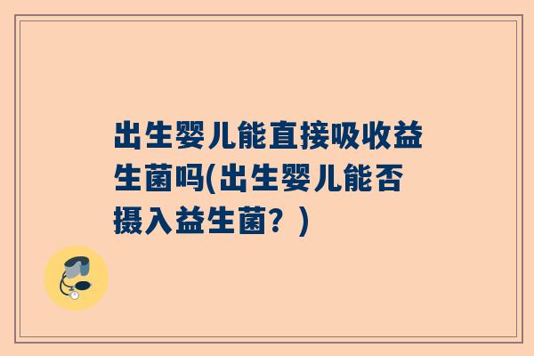 出生婴儿能直接吸收益生菌吗(出生婴儿能否摄入益生菌？)
