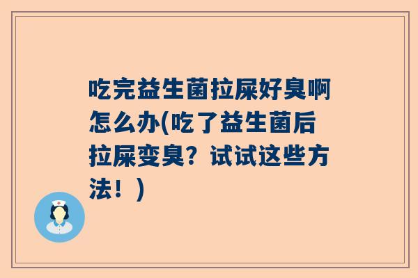 吃完益生菌拉屎好臭啊怎么办(吃了益生菌后拉屎变臭？试试这些方法！)