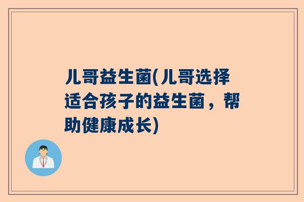 儿哥益生菌(儿哥选择适合孩子的益生菌，帮助健康成长)