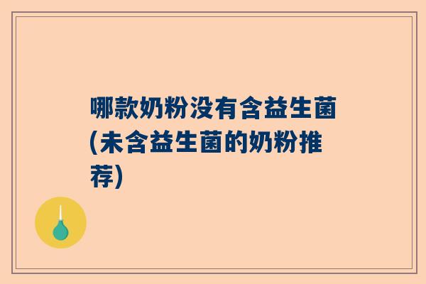 哪款奶粉没有含益生菌(未含益生菌的奶粉推荐)
