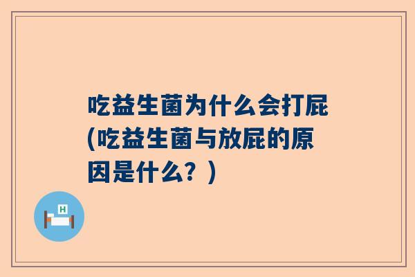 吃益生菌为什么会打屁(吃益生菌与放屁的原因是什么？)