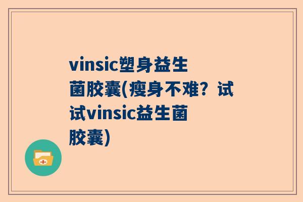 vinsic塑身益生菌胶囊(瘦身不难？试试vinsic益生菌胶囊)