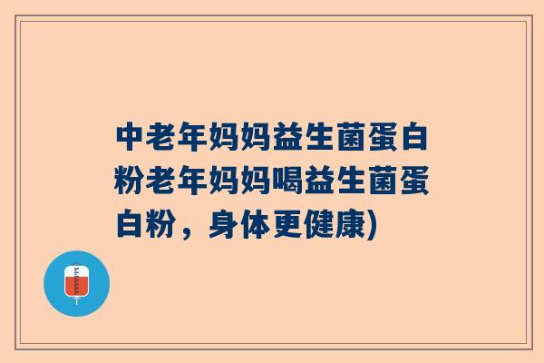 中老年妈妈益生菌蛋白粉老年妈妈喝益生菌蛋白粉，身体更健康)