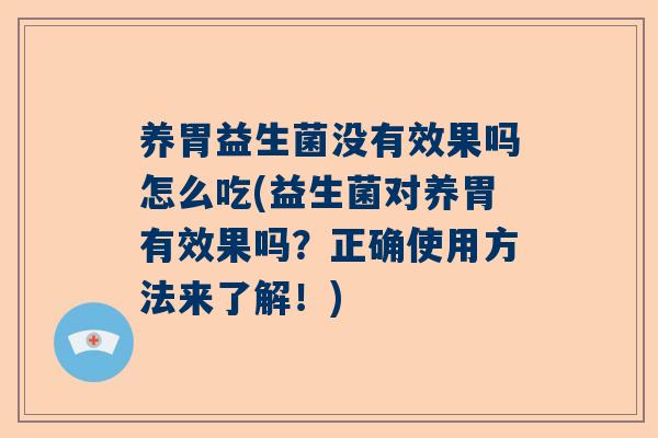 养胃益生菌没有效果吗怎么吃(益生菌对养胃有效果吗？正确使用方法来了解！)