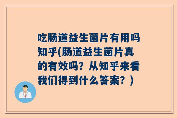 吃肠道益生菌片有用吗知乎(肠道益生菌片真的有效吗？从知乎来看我们得到什么答案？)