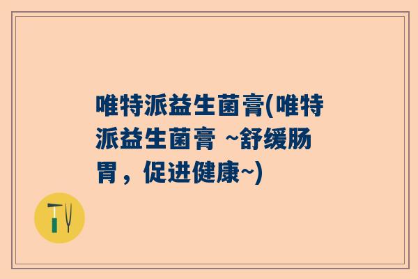 唯特派益生菌膏(唯特派益生菌膏 ~舒缓肠胃，促进健康~)