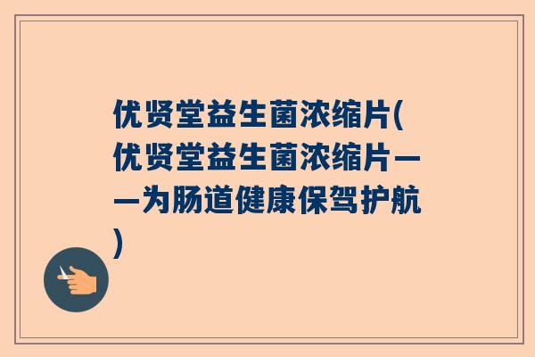 优贤堂益生菌浓缩片(优贤堂益生菌浓缩片——为肠道健康保驾护航)