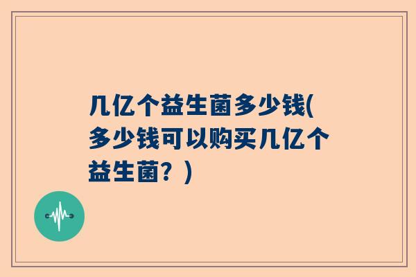 几亿个益生菌多少钱(多少钱可以购买几亿个益生菌？)