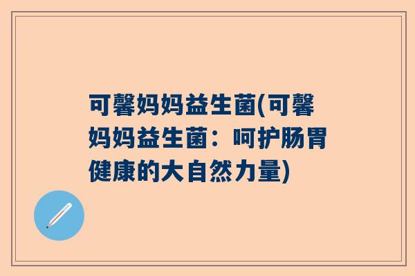 可馨妈妈益生菌(可馨妈妈益生菌：呵护肠胃健康的大自然力量)