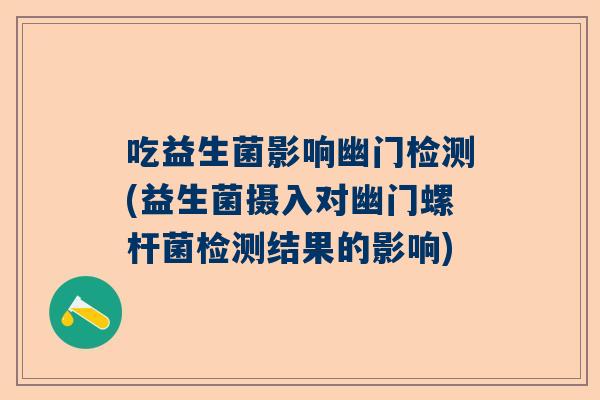 吃益生菌影响幽门检测(益生菌摄入对幽门螺杆菌检测结果的影响)