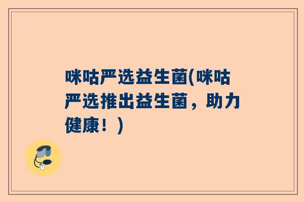 咪咕严选益生菌(咪咕严选推出益生菌，助力健康！)
