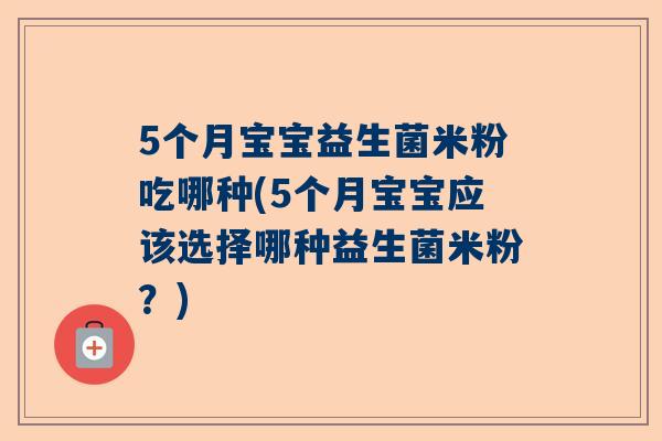 5个月宝宝益生菌米粉吃哪种(5个月宝宝应该选择哪种益生菌米粉？)