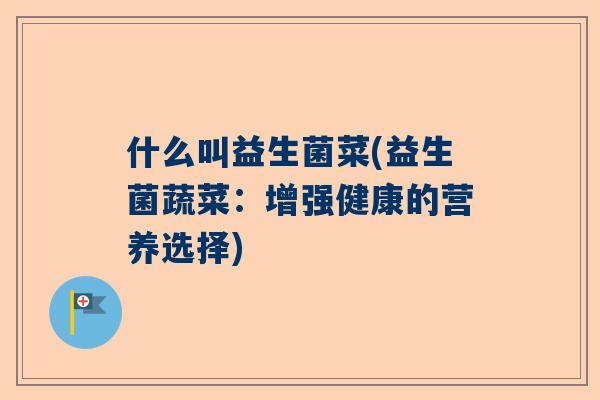 什么叫益生菌菜(益生菌蔬菜：增强健康的营养选择)