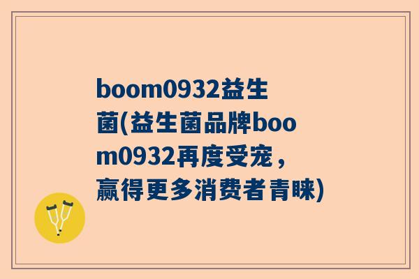 boom0932益生菌(益生菌品牌boom0932再度受宠，赢得更多消费者青睐)
