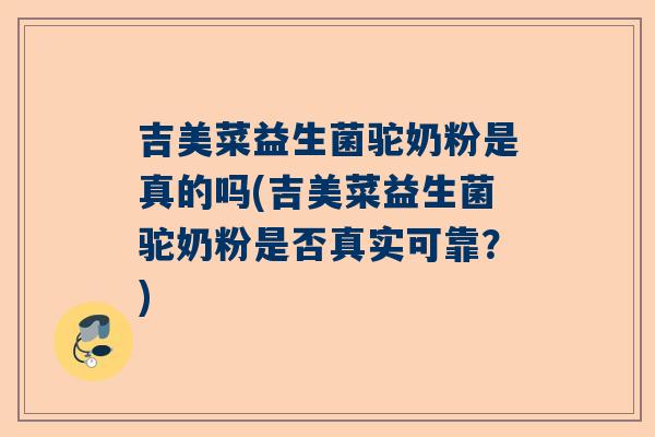 吉美菜益生菌驼奶粉是真的吗(吉美菜益生菌驼奶粉是否真实可靠？)