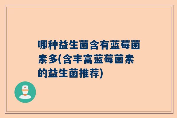 哪种益生菌含有蓝莓菌素多(含丰富蓝莓菌素的益生菌推荐)