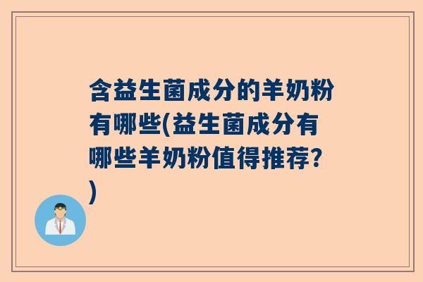 含益生菌成分的羊奶粉有哪些(益生菌成分有哪些羊奶粉值得推荐？)