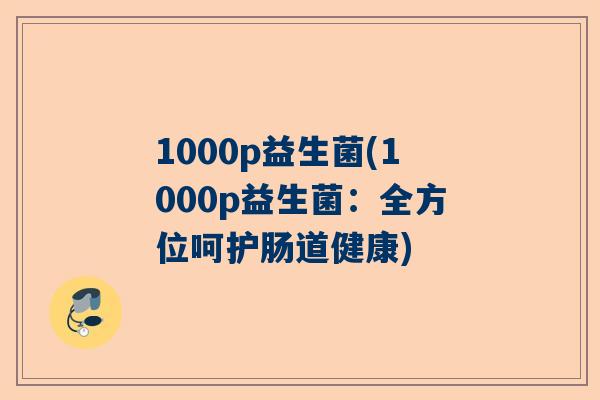 1000p益生菌(1000p益生菌：全方位呵护肠道健康)