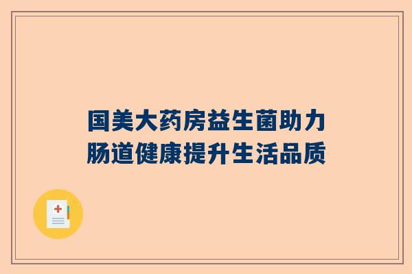 国美大药房益生菌助力肠道健康提升生活品质