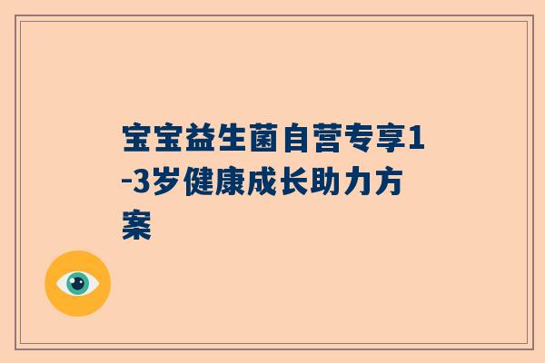 宝宝益生菌自营专享1-3岁健康成长助力方案