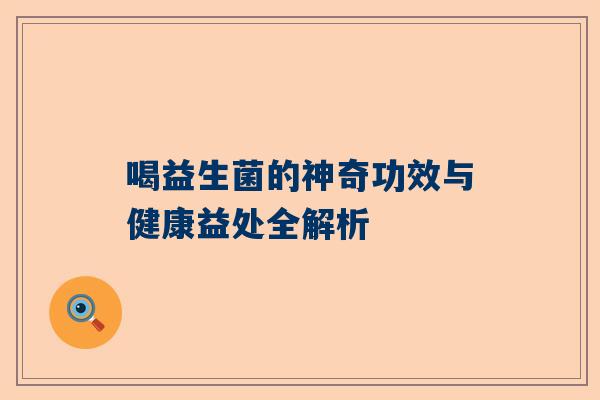 喝益生菌的神奇功效与健康益处全解析