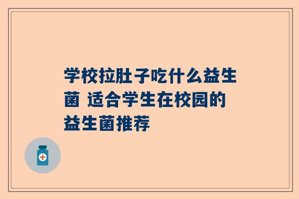 学校拉肚子吃什么益生菌 适合学生在校园的益生菌推荐