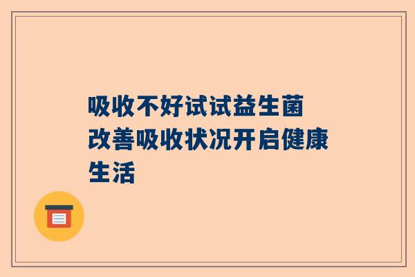 吸收不好试试益生菌 改善吸收状况开启健康生活
