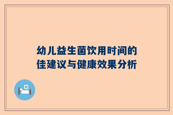 幼儿益生菌饮用时间的佳建议与健康效果分析