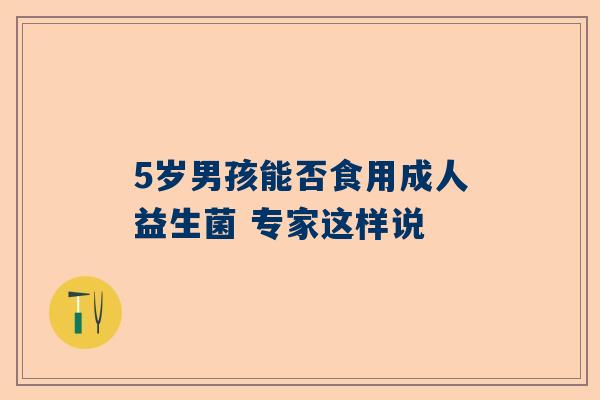 5岁男孩能否食用成人益生菌 专家这样说