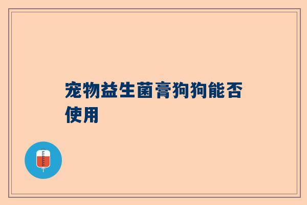 宠物益生菌膏狗狗能否使用