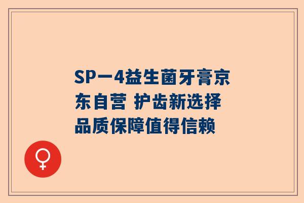 SP一4益生菌牙膏京东自营 护齿新选择 品质保障值得信赖