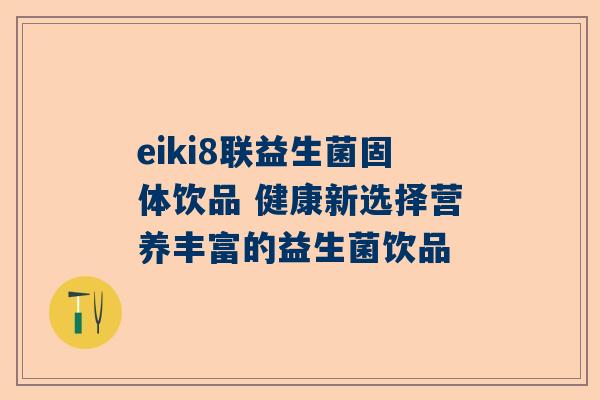 eiki8联益生菌固体饮品 健康新选择营养丰富的益生菌饮品