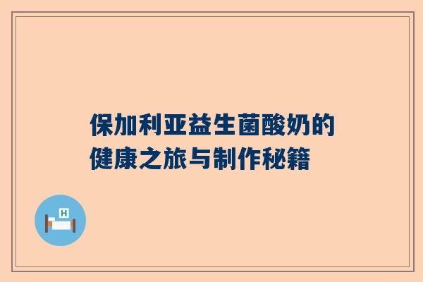 保加利亚益生菌酸奶的健康之旅与制作秘籍
