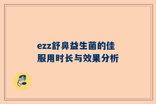 ezz舒鼻益生菌的佳服用时长与效果分析