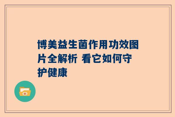 博美益生菌作用功效图片全解析 看它如何守护健康