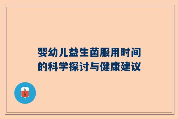 婴幼儿益生菌服用时间的科学探讨与健康建议