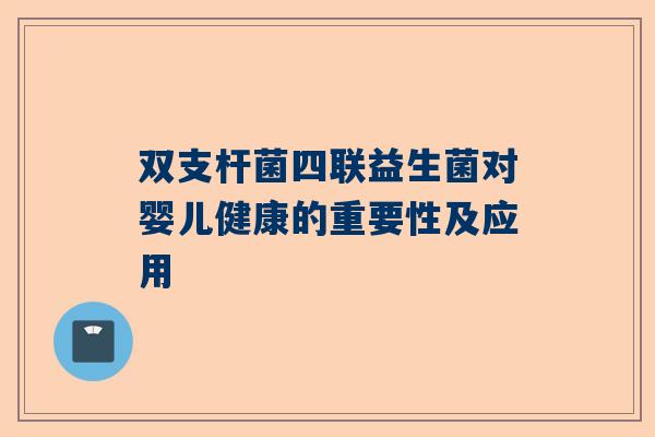 双支杆菌四联益生菌对婴儿健康的重要性及应用
