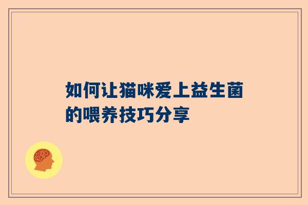 如何让猫咪爱上益生菌的喂养技巧分享