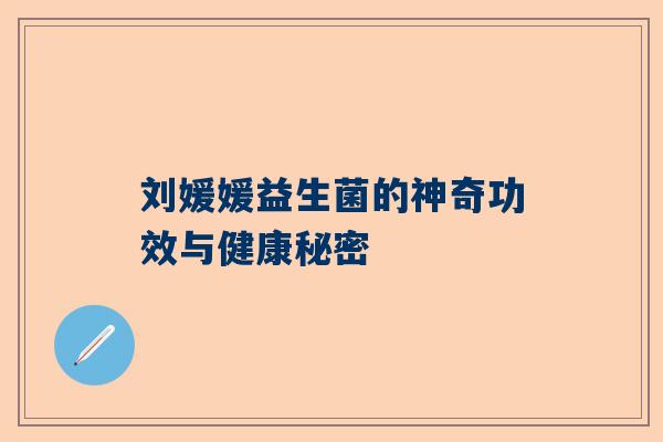 刘媛媛益生菌的神奇功效与健康秘密